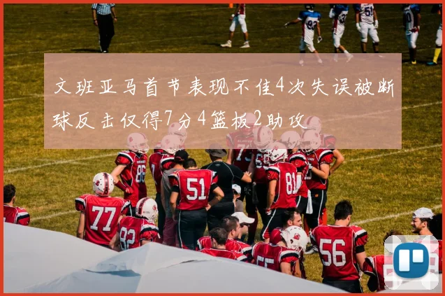 文班亚马首节表现不佳4次失误被断球反击仅得7分4篮板2助攻