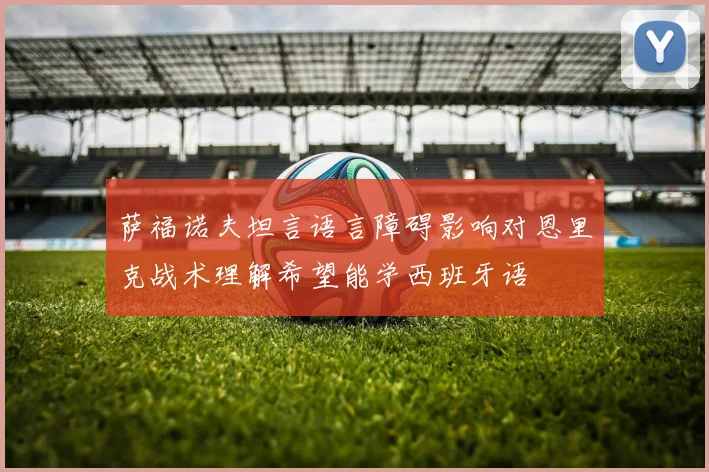 萨福诺夫坦言语言障碍影响对恩里克战术理解希望能学西班牙语