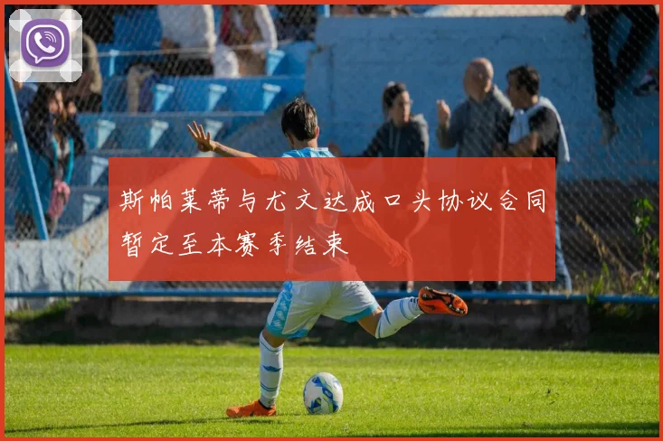 斯帕莱蒂与尤文达成口头协议合同暂定至本赛季结束