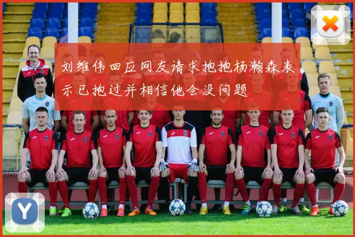 刘维伟回应网友请求抱抱杨瀚森表示已抱过并相信他会没问题