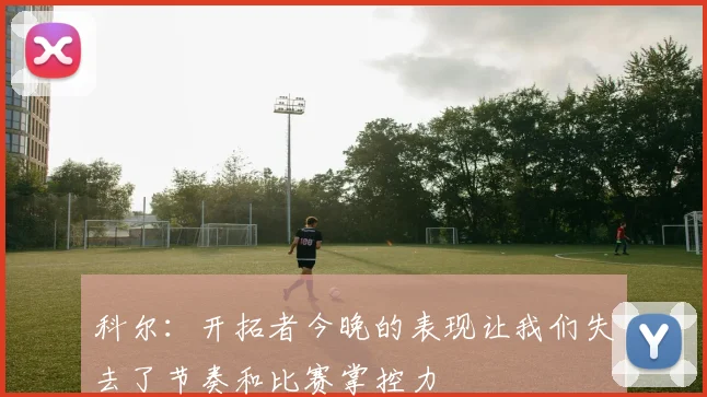 科尔：开拓者今晚的表现让我们失去了节奏和比赛掌控力