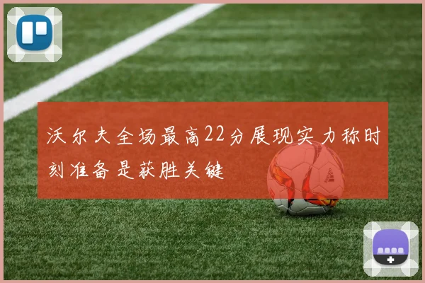 沃尔夫全场最高22分展现实力称时刻准备是获胜关键