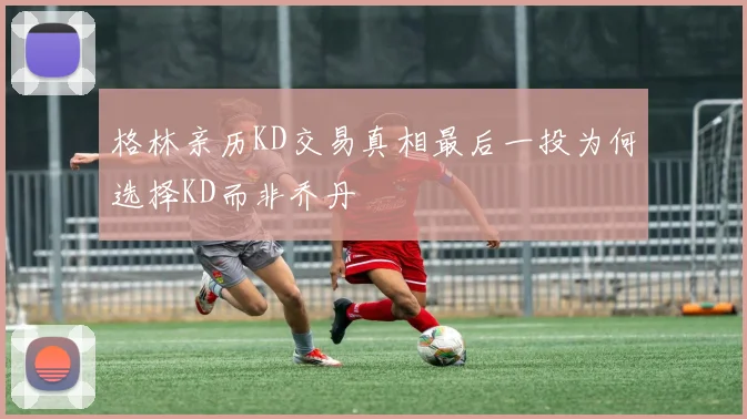 格林亲历KD交易真相最后一投为何选择KD而非乔丹