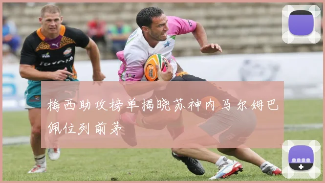 梅西助攻榜单揭晓苏神内马尔姆巴佩位列前茅