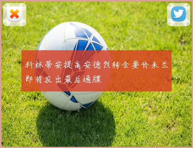 科林蒂安提高安德烈转会要价米兰即将发出最后通牒