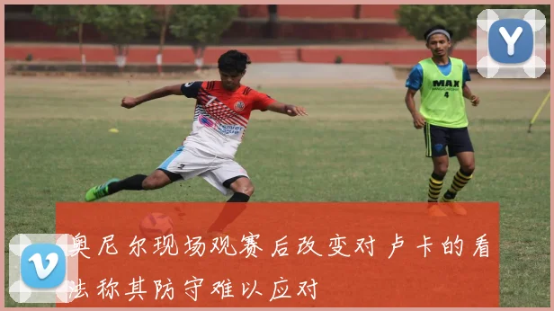 奥尼尔现场观赛后改变对卢卡的看法称其防守难以应对